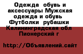 Одежда, обувь и аксессуары Мужская одежда и обувь - Футболки, рубашки. Калининградская обл.,Пионерский г.